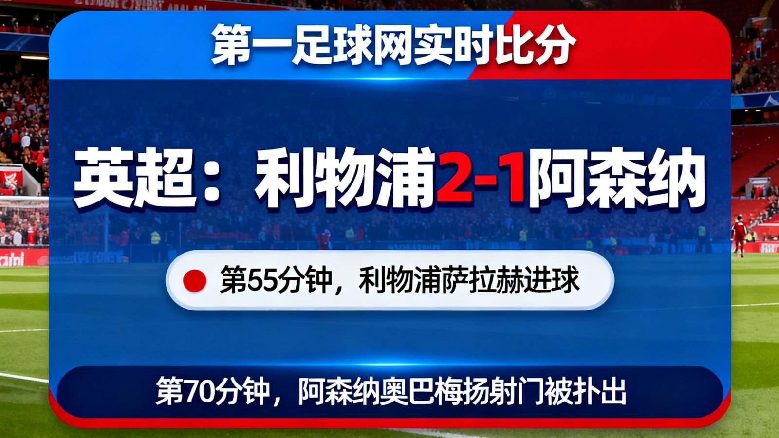 第一足球网实时比分面板，展示英超比赛利物浦2-1阿森纳，进球弹窗提醒，滚动更新